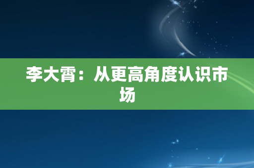李大霄：从更高角度认识市场