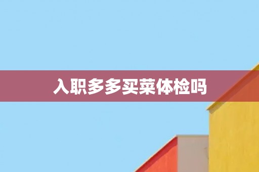 入职多多买菜体检吗