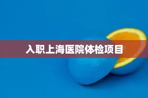 入职上海医院体检项目