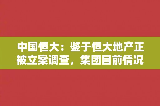 中国恒大：鉴于恒大地产正被立案调查，集团目前情况无法满足新票据的发行资格