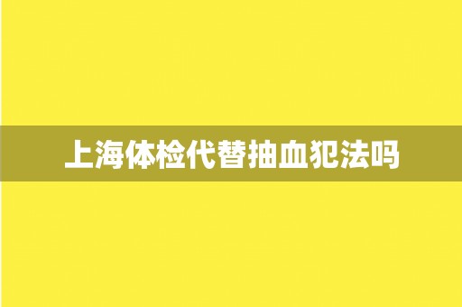 上海体检代替抽血犯法吗