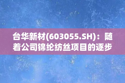 台华新材(603055.SH)：随着公司锦纶纺丝项目的逐步投产，锦纶长丝成为公司销售收入和毛利的主要来源