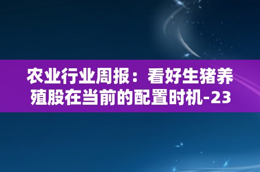 农业行业周报：看好生猪养殖股在当前的配置时机-230924