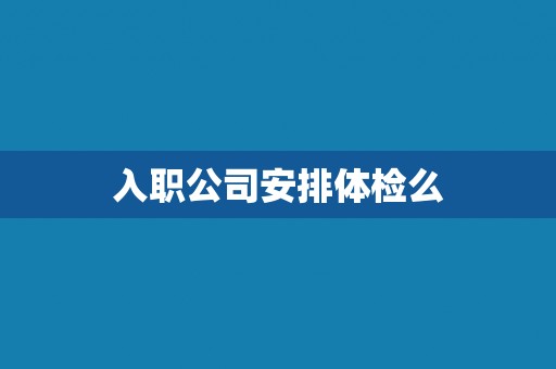 入职公司安排体检么