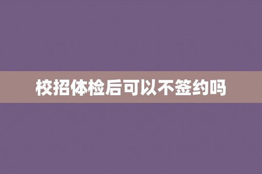 校招体检后可以不签约吗