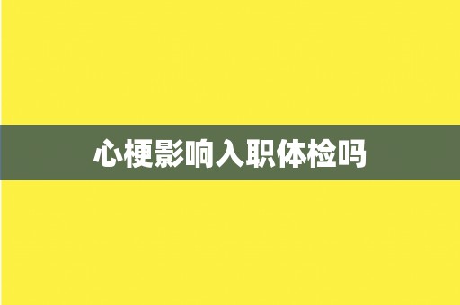 心梗影响入职体检吗