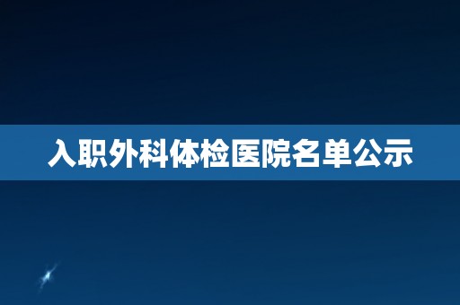 入职外科体检医院名单公示