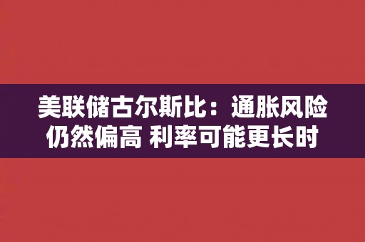 美联储古尔斯比：通胀风险仍然偏高 利率可能更长时间保持在高位