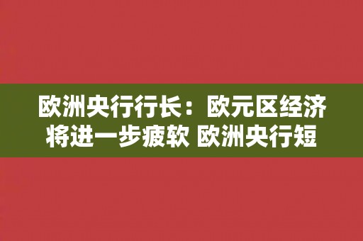 欧洲央行行长:欧元区经济将进一步疲软 欧洲央行短期内不会降息 欧洲央行行长:欧元区经济将进一步疲软 欧洲央行短期内不会降息