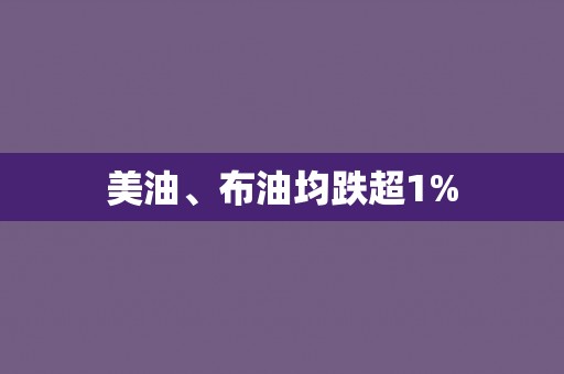 美油、布油均跌超1%