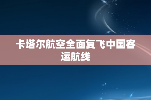 卡塔尔航空全面复飞中国客运航线