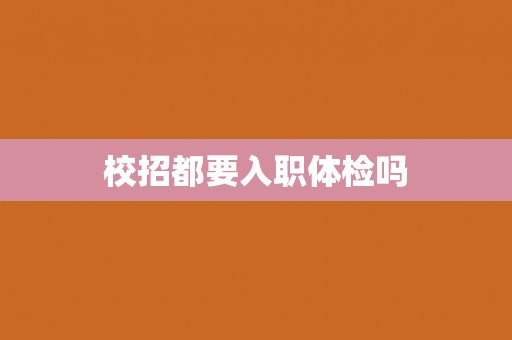 校招都要入职体检吗 校招都要入职体检吗