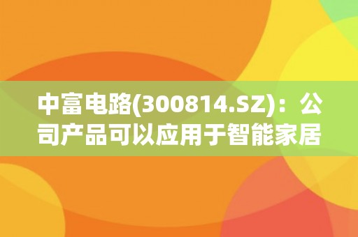 中富电路(300814.SZ)：公司产品可以应用于智能家居及终端