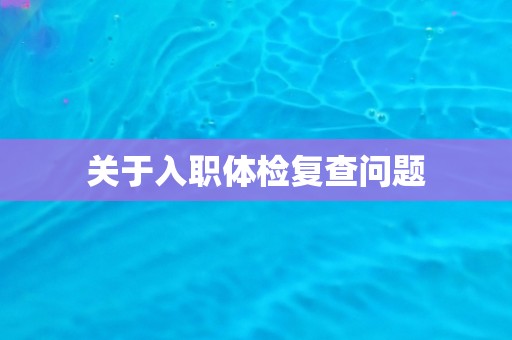 关于入职体检复查问题