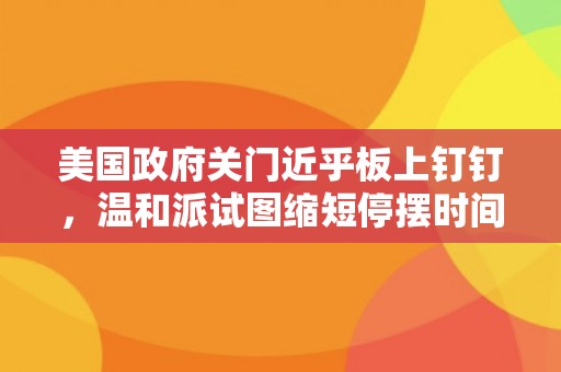 美国政府关门近乎板上钉钉，温和派试图缩短停摆时间
