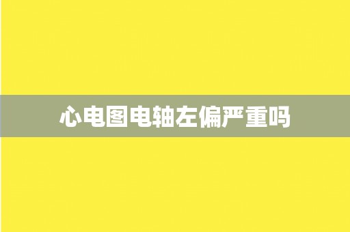 心电图电轴左偏严重吗