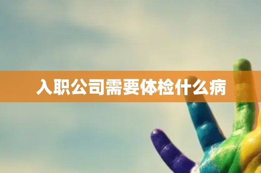 入职公司需要体检什么病