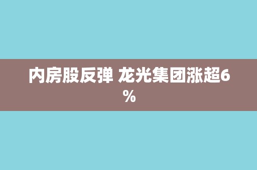 内房股反弹 龙光集团涨超6%
