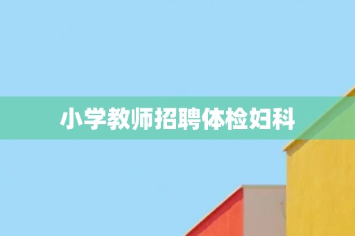 小学教师招聘体检妇科