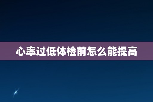 心率过低体检前怎么能提高