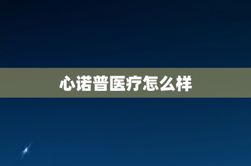 心诺普医疗怎么样