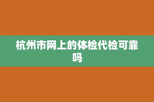 杭州市网上的体检代检可靠吗