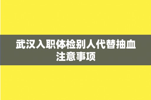 武汉入职体检别人代替抽血注意事项