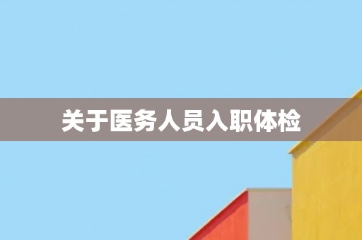 关于医务人员入职体检 关于医务人员入职体检