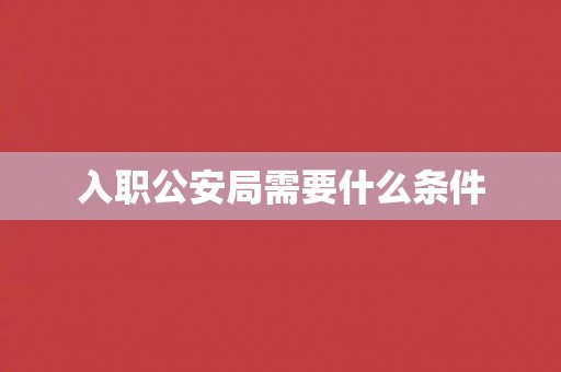 入职公安局需要什么条件