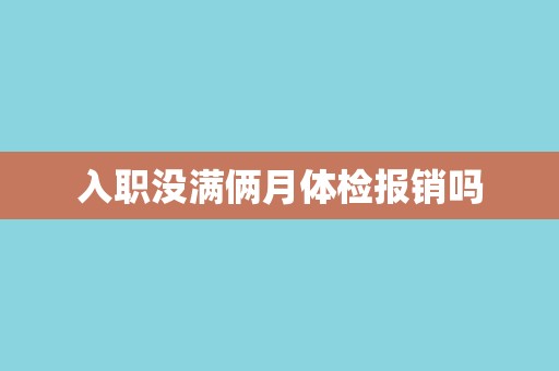 入职没满俩月体检报销吗