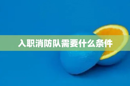 入职消防队需要什么条件