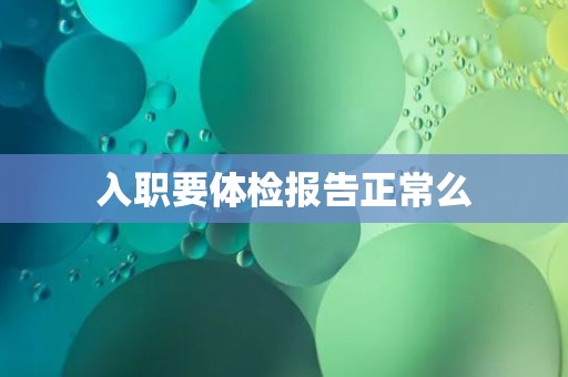 入职要体检报告正常么