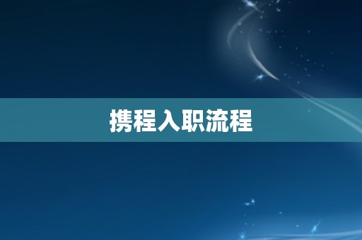 携程入职流程