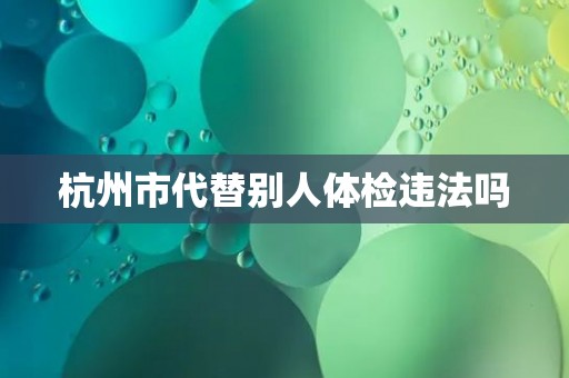 杭州市代替别人体检违法吗