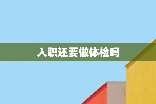 入职还要做体检吗