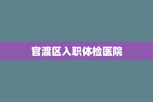 官渡区入职体检医院 官渡区入职体检医院