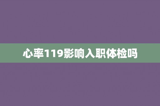 心率119影响入职体检吗