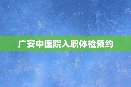 广安中医院入职体检预约