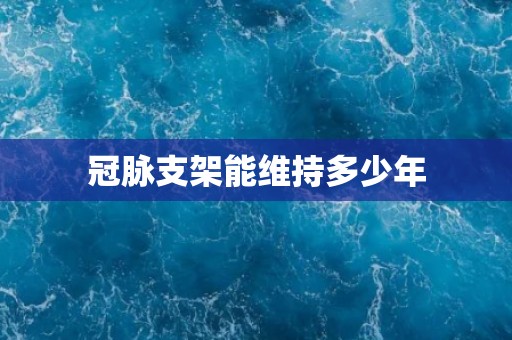 冠脉支架能维持多少年 冠脉支架能维持多少年