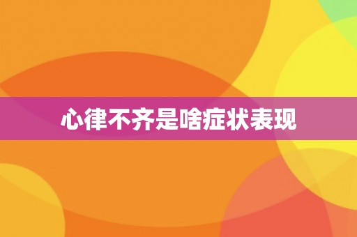 心律不齐是啥症状表现