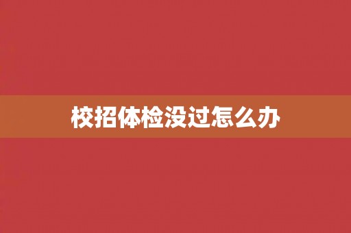 校招体检没过怎么办