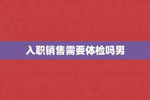 入职销售需要体检吗男