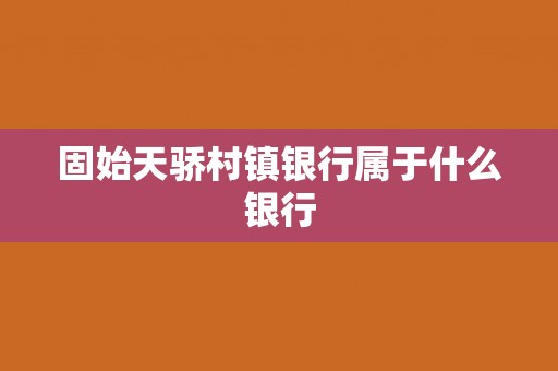 固始天骄村镇银行属于什么银行