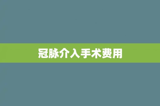 冠脉介入手术费用