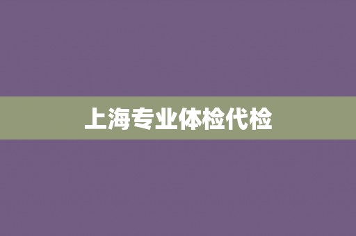 上海专业体检代检
