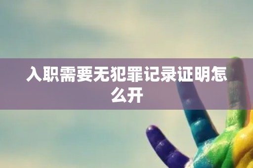 入职需要无犯罪记录证明怎么开