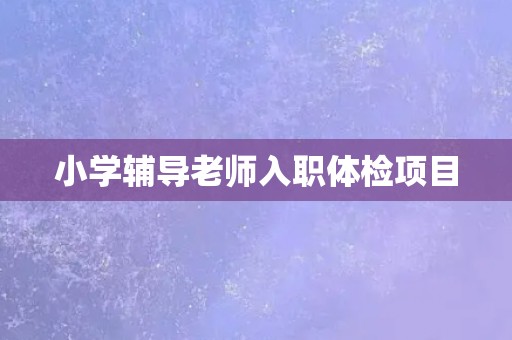 小学辅导老师入职体检项目