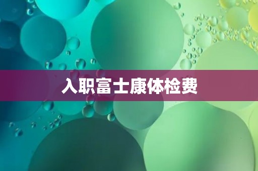 入职富士康体检费