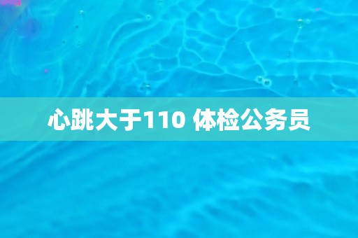 心跳大于110 体检公务员