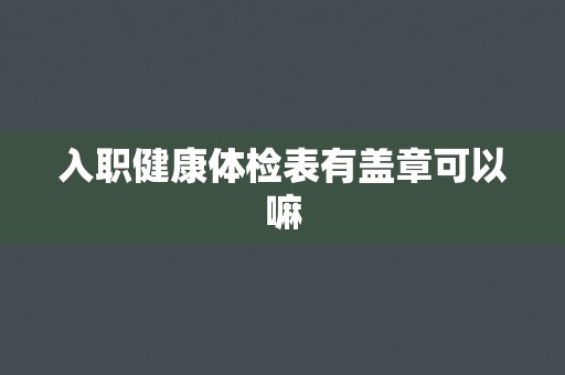 入职健康体检表有盖章可以嘛